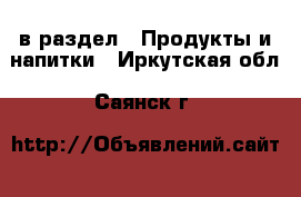  в раздел : Продукты и напитки . Иркутская обл.,Саянск г.